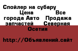 Спойлер на субару 96031AG000 › Цена ­ 6 000 - Все города Авто » Продажа запчастей   . Северная Осетия